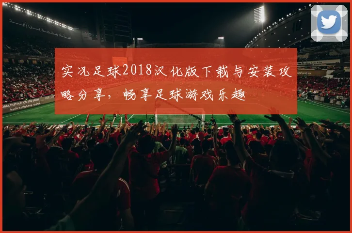 实况足球2018汉化版下载与安装攻略分享，畅享足球游戏乐趣