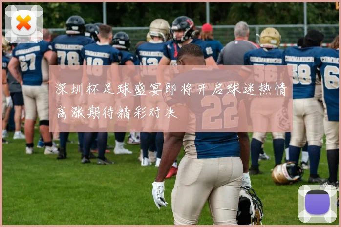 深圳杯足球盛宴即将开启球迷热情高涨期待精彩对决