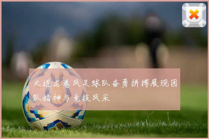 大连龙卷风足球队奋勇拼搏展现团队精神与竞技风采