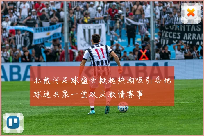 北戴河足球盛会掀起热潮吸引各地球迷共聚一堂欢庆激情赛事