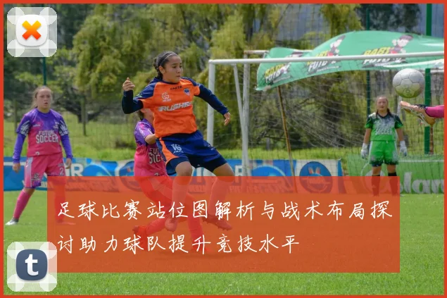 足球比赛站位图解析与战术布局探讨助力球队提升竞技水平