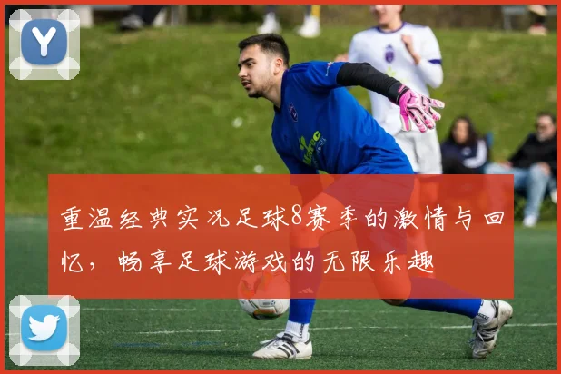 重温经典实况足球8赛季的激情与回忆，畅享足球游戏的无限乐趣