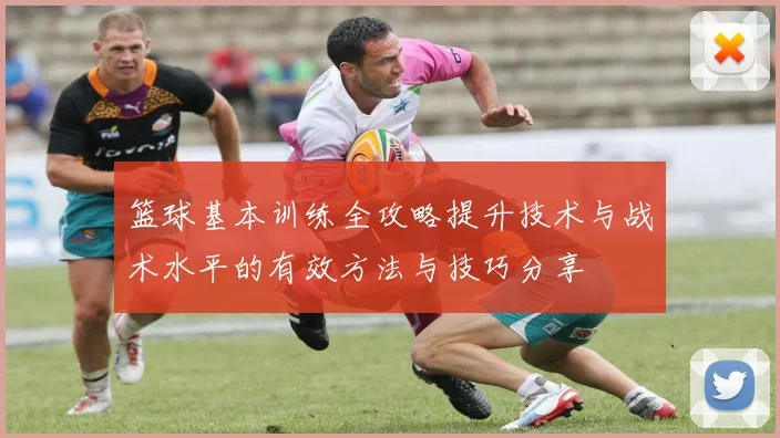 篮球基本训练全攻略提升技术与战术水平的有效方法与技巧分享