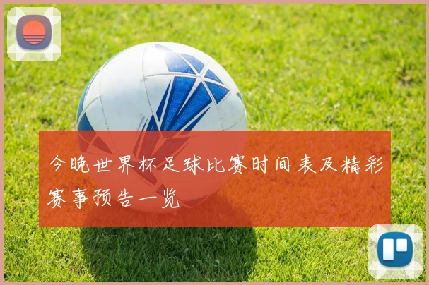 今晚世界杯足球比赛时间表及精彩赛事预告一览